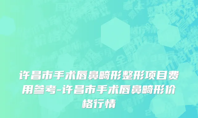 许昌市手术唇鼻畸形整形项目费用参考-许昌市手术唇鼻畸形价格行情