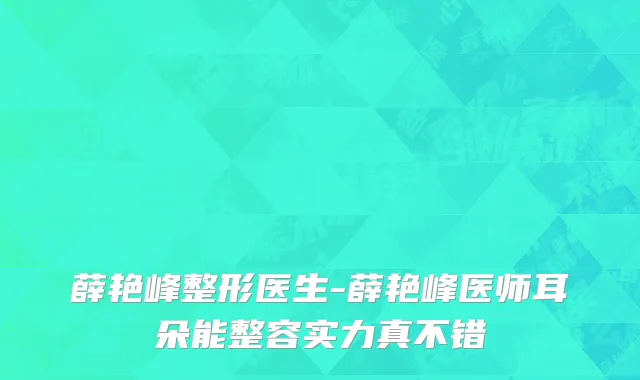 薛艳峰整形医生-薛艳峰医师耳朵能整容实力真不错