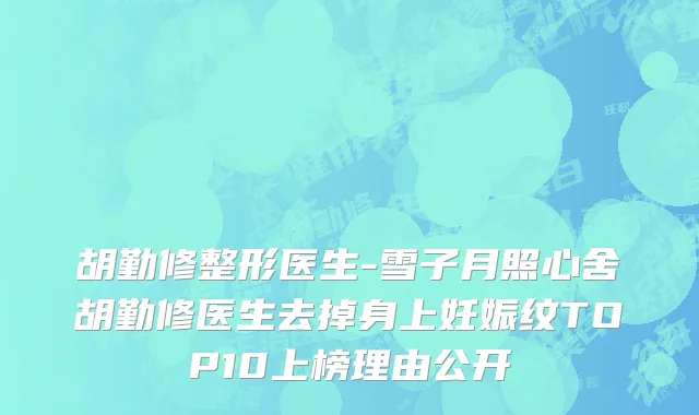 胡勤修整形医生-雪子月照心舍胡勤修医生去掉身上妊娠纹TOP10上榜理由公开