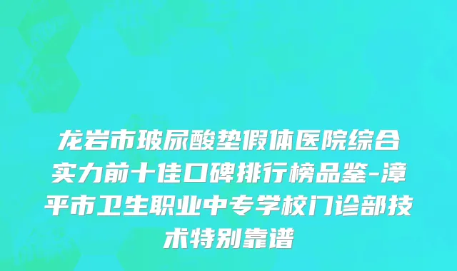 龙岩市玻尿酸垫假体医院综合实力前十佳口碑排行榜品鉴-漳平市卫生职业中专学校门诊部技术特别靠谱