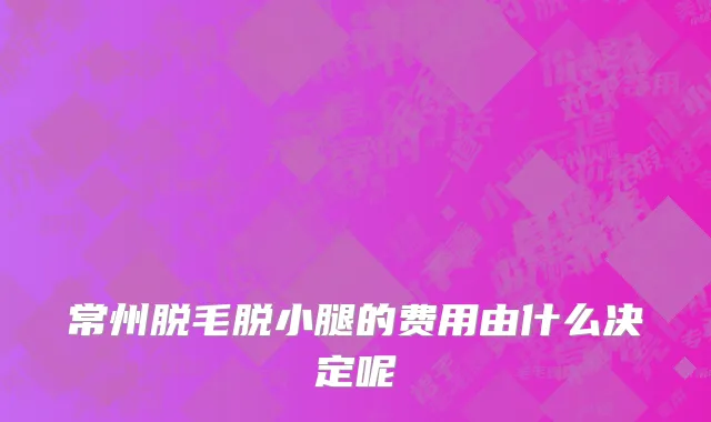 常州脱毛脱小腿的费用由什么决定呢
