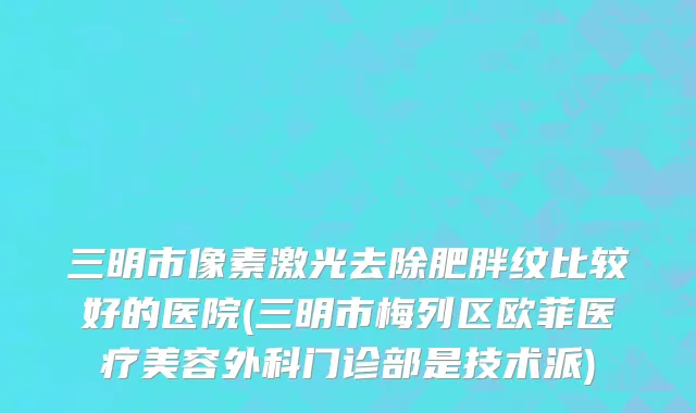 三明市像素激光去除肥胖纹比较好的医院(三明市梅列区欧菲医疗美容外科门诊部是技术派)