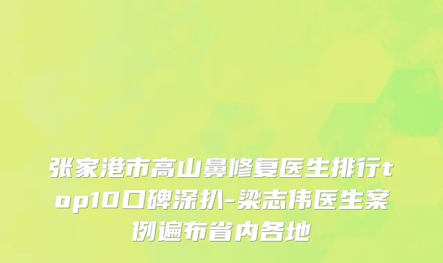 张家港市高山鼻修复医生排行top10口碑深扒-梁志伟医生案例遍布省内各地