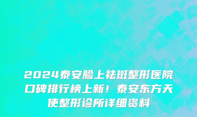 2024泰安脸上祛斑整形医院口碑排行榜上新!泰安东方天使整形诊所详细资料