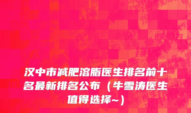 汉中市减肥溶脂医生排名前十名最新排名公布（牛雪涛医生值得选择~）