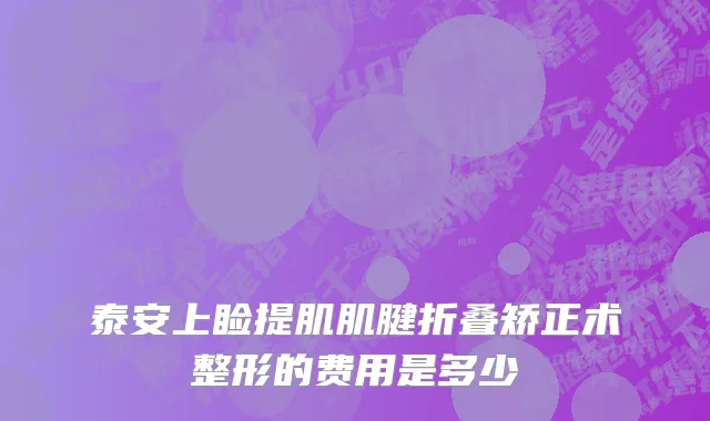 泰安上睑提肌肌腱折叠矫正术整形的费用是多少