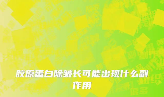 胶原蛋白除皱长可能出现什么副作用
