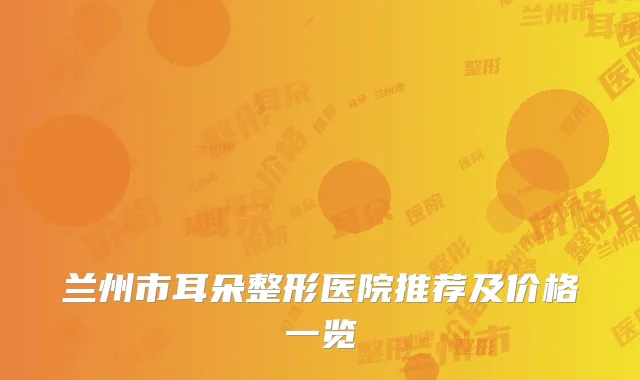 兰州市耳朵整形医院推荐及价格一览