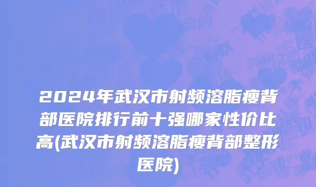 2024年武汉市射频溶脂瘦背部医院排行前十强哪家性价比高(武汉市射频溶脂瘦背部整形医院)