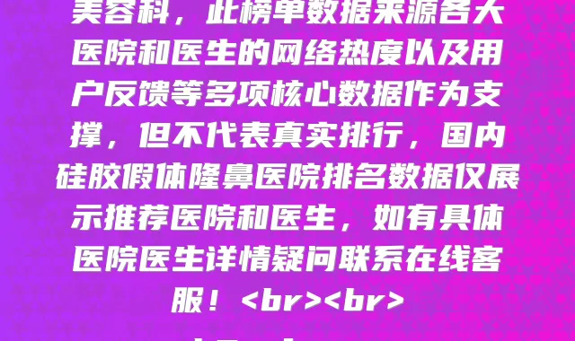 国内硅胶假体隆鼻医院推荐五家口碑好实力强的,上榜的有韩国伊美芝郑州分院、重庆常青藤医疗美容门诊部、济南历下皓月医疗整形美容诊所、珠海惠爱医院整形美容科、北京薇琳医美、济南徐晶整形美容诊所、昆明俪人医疗美容门诊部、孝感缘临医疗美容门诊部、成都武侯美天鹅医疗美容门诊部、长治医学院附属和平医院整形美容科,此榜单数据来源各大医院和医生的网络热度以及用户反馈等多项核心数据作为支撑,但不代表真实排行,国内硅胶假体隆鼻医院排名数据仅展示推荐医院和医生,如有具体医院医生详情疑问联系在线客服!<br><br>
<h2><f