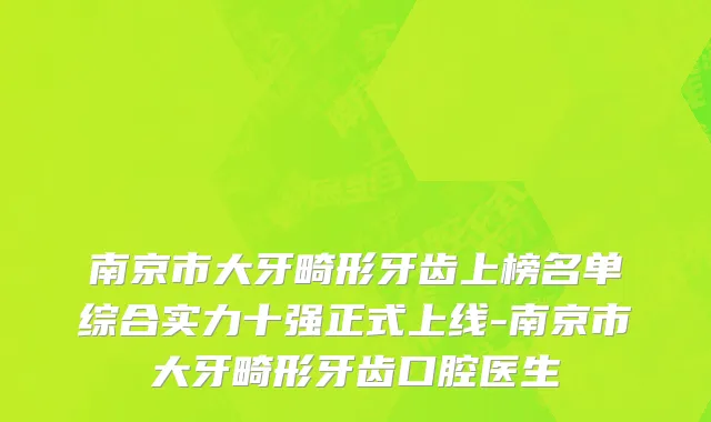 南京市大牙畸形牙齿上榜名单综合实力十强正式上线-南京市大牙畸形牙齿口腔医生