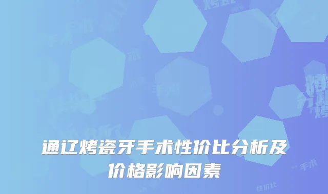 通辽烤瓷牙手术性价比分析及价格影响因素