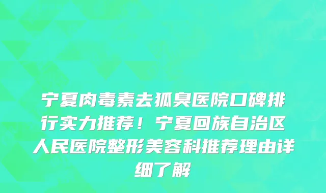 宁夏肉毒素去狐臭医院口碑排行实力推荐！宁夏回族自治区人民医院整形美容科推荐理由详细了解