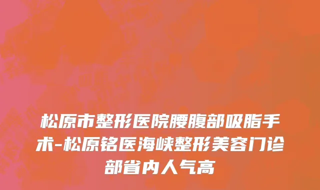 松原市整形医院腰腹部吸脂手术-松原铭医海峡整形美容门诊部省内人气高