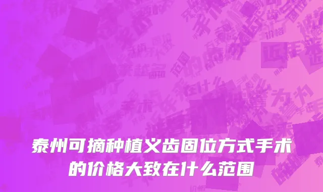 泰州可摘种植义齿固位方式手术的价格大致在什么范围