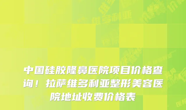 中国硅胶隆鼻医院项目价格查询!拉萨维多利亚整形美容医院地址收费价格表