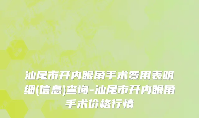 汕尾市开内眼角手术费用表明细(信息)查询-汕尾市开内眼角手术价格行情