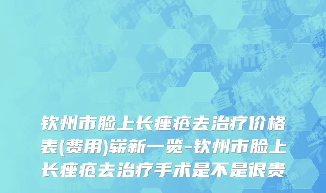钦州市脸上长痤疮去治疗价格表(费用)崭新一览-钦州市脸上长痤疮去治疗手术是不是很贵