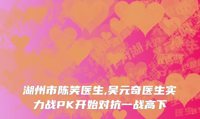 湖州市陈笑医生,吴元奇医生实力战PK开始对抗一战高下