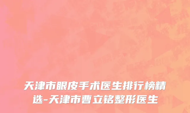 天津市眼皮手术医生排行榜精选-天津市曹立铭整形医生