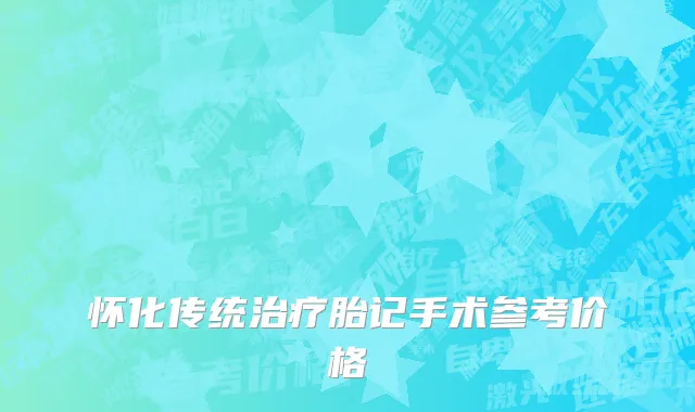 怀化传统治疗胎记手术参考价格