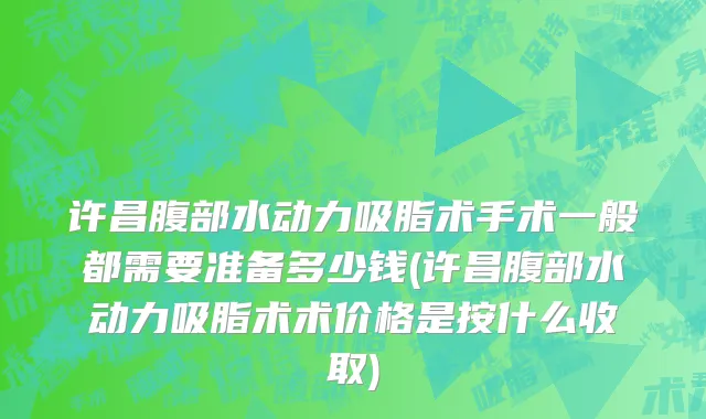 许昌腹部水动力吸脂术手术一般都需要准备多少钱(许昌腹部水动力吸脂术术价格是按什么收取)