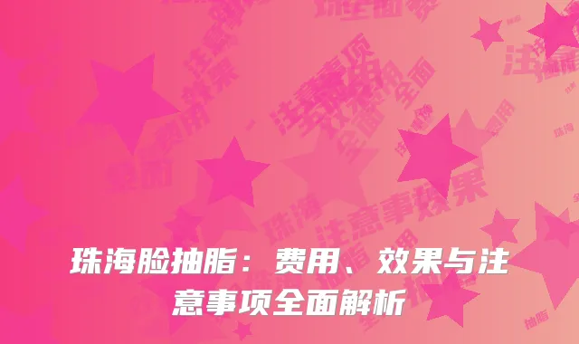 珠海脸抽脂：费用、效果与注意事项全面解析