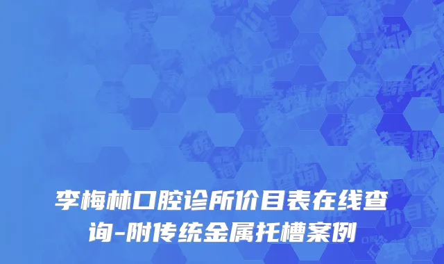 李梅林口腔诊所价目表在线查询-附传统金属托槽案例
