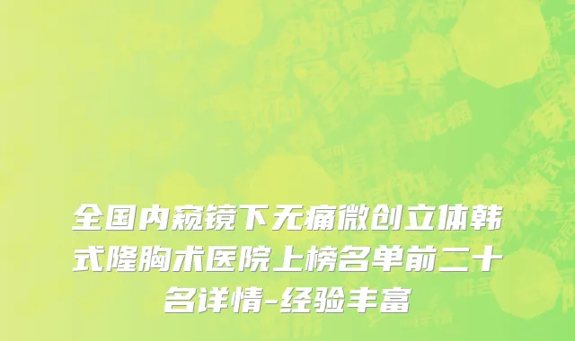 全国内窥镜下无痛微创立体韩式隆胸术医院上榜名单前二十名详情-经验丰富