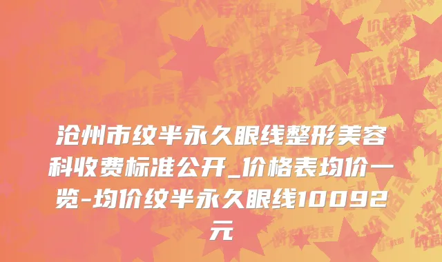 沧州市纹半永久眼线整形美容科收费标准公开_价格表均价一览-均价纹半永久眼线10092元