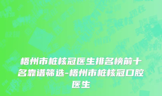 梧州市桩核冠医生排名榜前十名靠谱筛选-梧州市桩核冠口腔医生