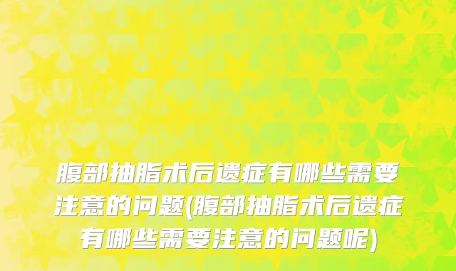 腹部抽脂术后遗症有哪些需要注意的问题(腹部抽脂术后遗症有哪些需要注意的问题呢)