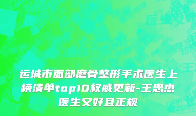 运城市面部磨骨整形手术医生上榜清单top10权威更新-王忠杰医生又好且正规