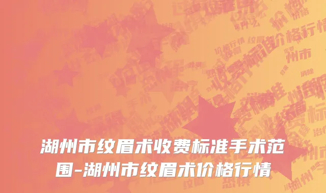湖州市纹眉术收费标准手术范围-湖州市纹眉术价格行情
