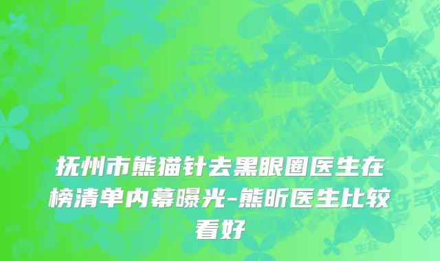 抚州市熊猫针去黑眼圈医生在榜清单内幕曝光-熊昕医生比较看好