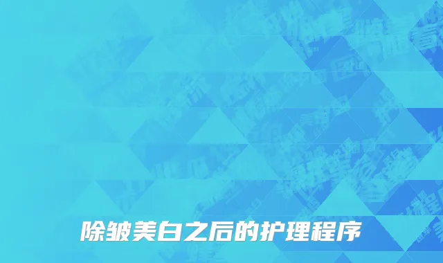 除皱美白之后的护理程序