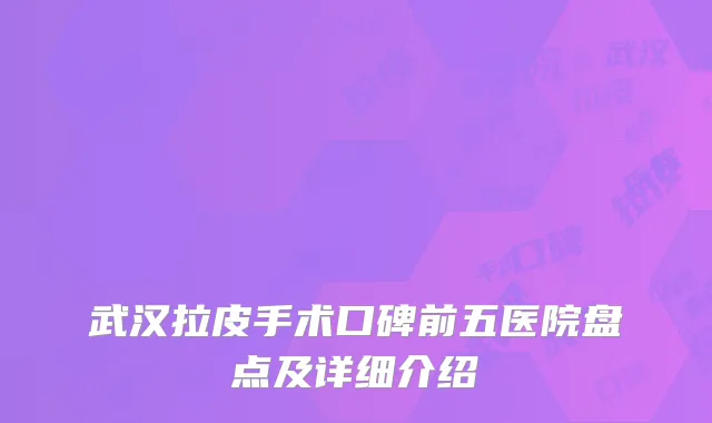 武汉拉皮手术口碑前五医院盘点及详细介绍