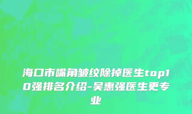 海口市嘴角皱纹除掉医生top10强排名介绍-吴惠强医生更专业