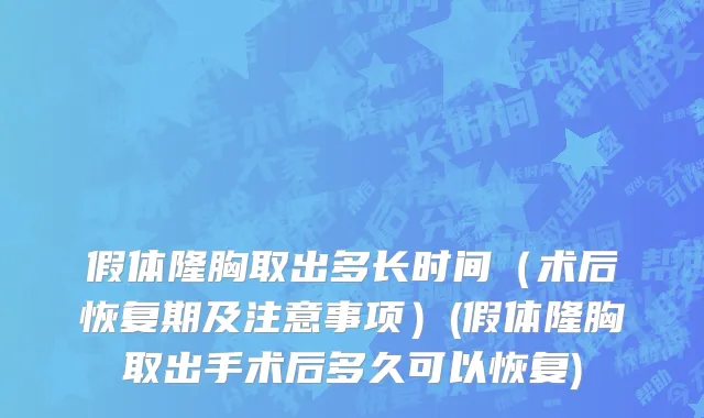 假体隆胸取出多长时间（术后恢复期及注意事项）(假体隆胸取出手术后多久可以恢复)
