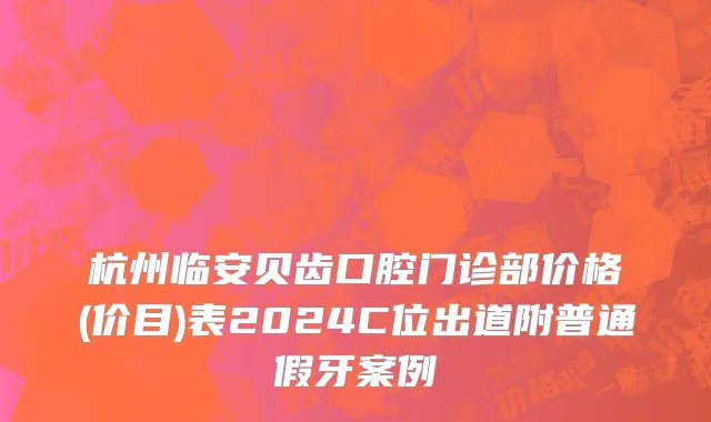 杭州临安贝齿口腔门诊部价格(价目)表2024C位出道附普通假牙案例