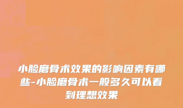 小脸磨骨术效果的影响因素有哪些-小脸磨骨术一般多久可以看到理想效果