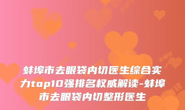 蚌埠市去眼袋内切医生综合实力top10强排名权威解读-蚌埠市去眼袋内切整形医生