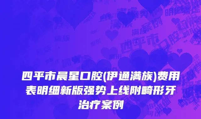 四平市晨星口腔(伊通满族)费用表明细新版强势上线附畸形牙治疗案例
