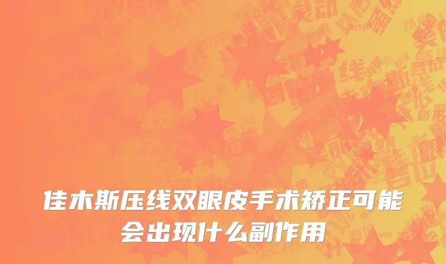 佳木斯压线双眼皮手术矫正可能会出现什么副作用