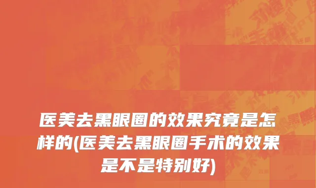 医美去黑眼圈的效果究竟是怎样的(医美去黑眼圈手术的效果是不是特别好)