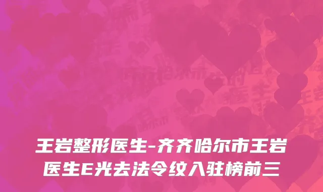 王岩整形医生-齐齐哈尔市王岩医生E光去法令纹入驻榜前三