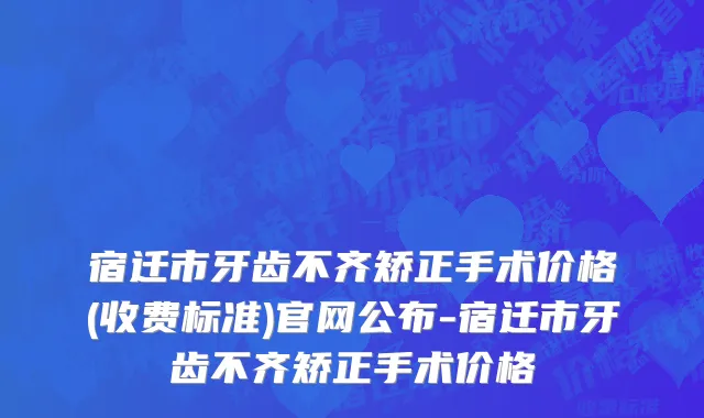 宿迁市牙齿不齐矫正手术价格(收费标准)官网公布-宿迁市牙齿不齐矫正手术价格