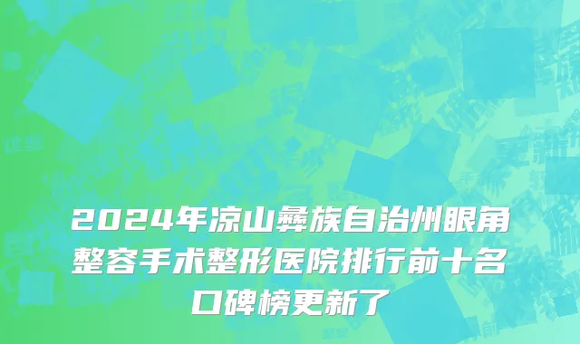 2024年凉山彝族自治州眼角整容手术整形医院排行前十名口碑榜更新了