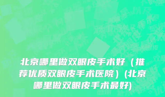北京哪里做双眼皮手术好（推荐优质双眼皮手术医院）(北京哪里做双眼皮手术最好)