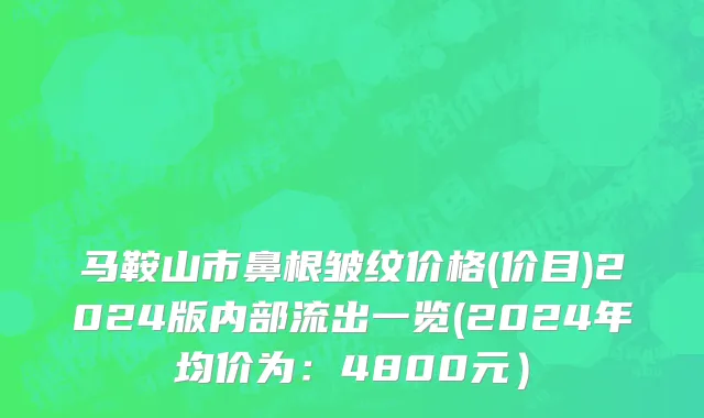 马鞍山市鼻根皱纹价格(价目)2024版内部流出一览(2024年均价为：4800元）